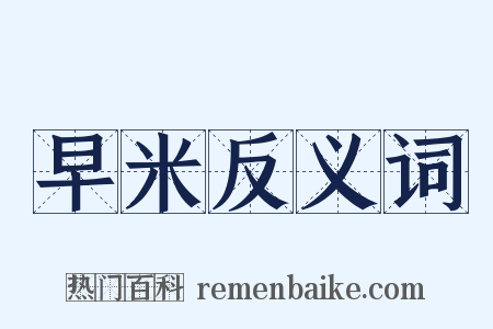 早米反义词是什么意思的图片